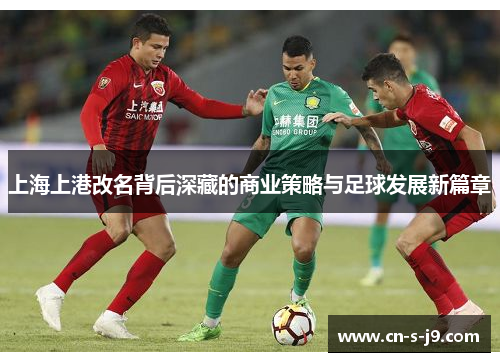 上海上港改名背后深藏的商业策略与足球发展新篇章