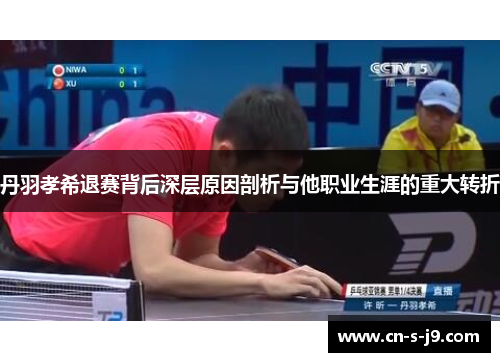 丹羽孝希退赛背后深层原因剖析与他职业生涯的重大转折