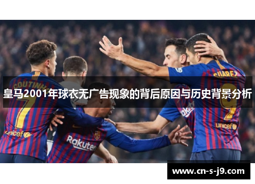 皇马2001年球衣无广告现象的背后原因与历史背景分析