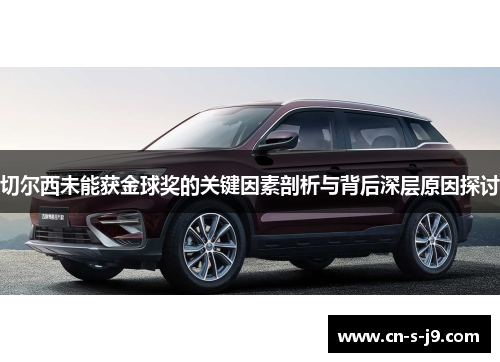 切尔西未能获金球奖的关键因素剖析与背后深层原因探讨