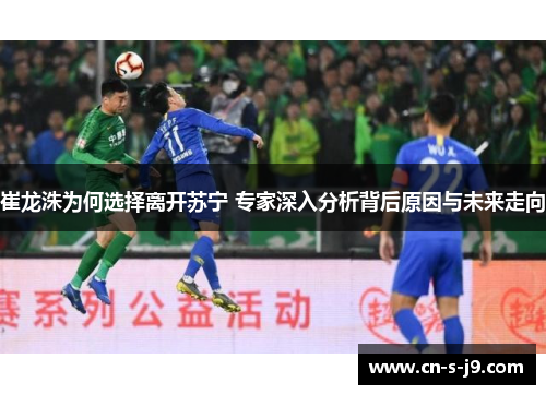 崔龙洙为何选择离开苏宁 专家深入分析背后原因与未来走向