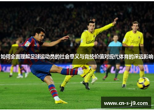 如何全面理解足球运动员的社会意义与竞技价值对现代体育的深远影响