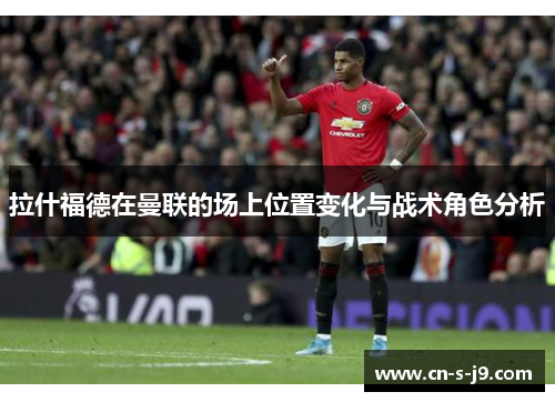 拉什福德在曼联的场上位置变化与战术角色分析