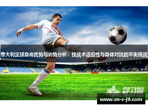 意大利足球身高优势与劣势分析：技战术适应性与身体对抗的平衡挑战
