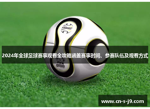 2024年全球足球赛事观看全攻略涵盖赛事时间、参赛队伍及观看方式