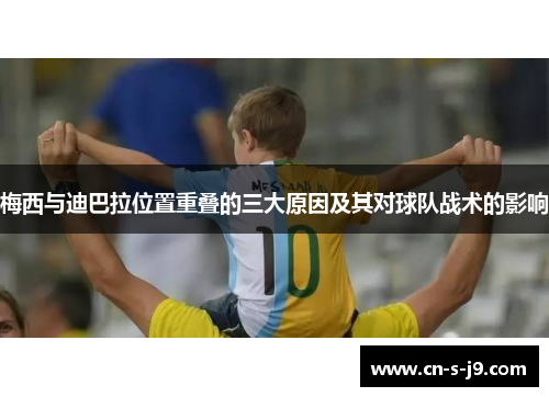 梅西与迪巴拉位置重叠的三大原因及其对球队战术的影响 梅西与迪巴拉位置重叠的三大原因及其对球队战术的影响