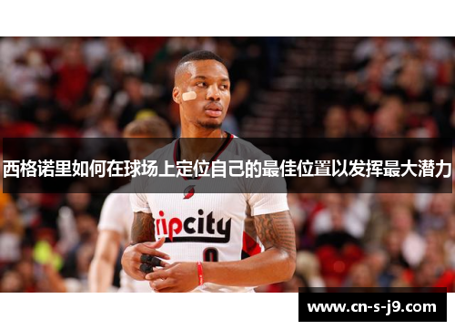 西格诺里如何在球场上定位自己的最佳位置以发挥最大潜力 西格诺里如何在球场上定位自己的最佳位置以发挥最大潜力