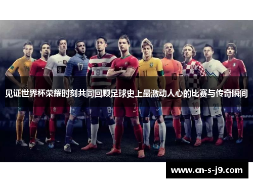 见证世界杯荣耀时刻共同回顾足球史上最激动人心的比赛与传奇瞬间