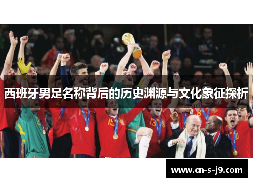 西班牙男足名称背后的历史渊源与文化象征探析 西班牙男足名称背后的历史渊源与文化象征探析