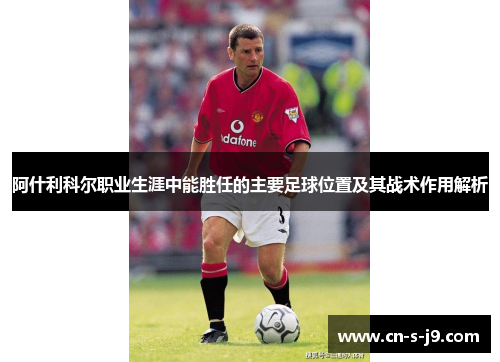 阿什利科尔职业生涯中能胜任的主要足球位置及其战术作用解析