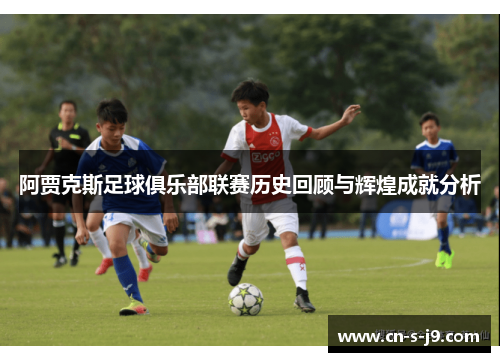 阿贾克斯足球俱乐部联赛历史回顾与辉煌成就分析