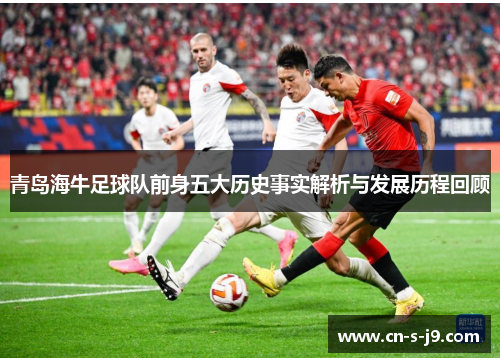青岛海牛足球队前身五大历史事实解析与发展历程回顾 青岛海牛足球队前身五大历史事实解析与发展历程回顾