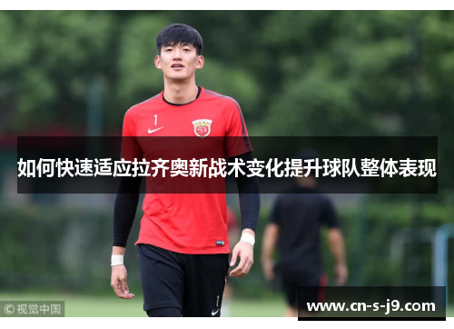 如何快速适应拉齐奥新战术变化提升球队整体表现 如何快速适应拉齐奥新战术变化提升球队整体表现