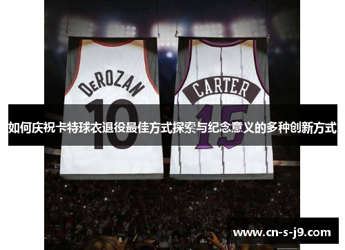 如何庆祝卡特球衣退役最佳方式探索与纪念意义的多种创新方式