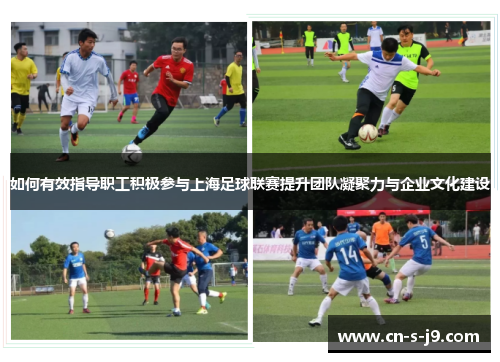 如何有效指导职工积极参与上海足球联赛提升团队凝聚力与企业文化建设 如何有效指导职工积极参与上海足球联赛提升团队凝聚力与企业文化建设