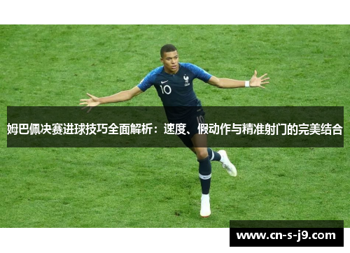 姆巴佩决赛进球技巧全面解析：速度、假动作与精准射门的完美结合
