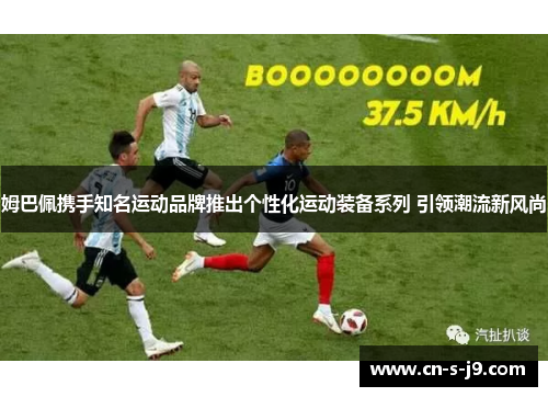 姆巴佩携手知名运动品牌推出个性化运动装备系列 引领潮流新风尚