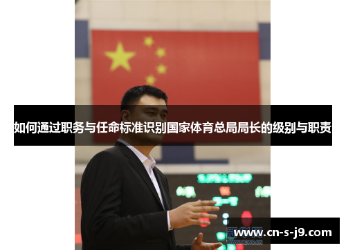 如何通过职务与任命标准识别国家体育总局局长的级别与职责