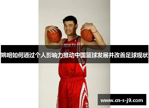 姚明如何通过个人影响力推动中国篮球发展并改善足球现状 姚明如何通过个人影响力推动中国篮球发展并改善足球现状