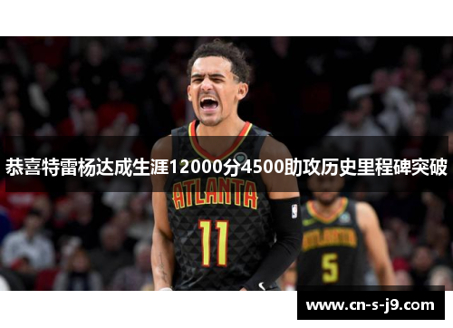 恭喜特雷杨达成生涯12000分4500助攻历史里程碑突破