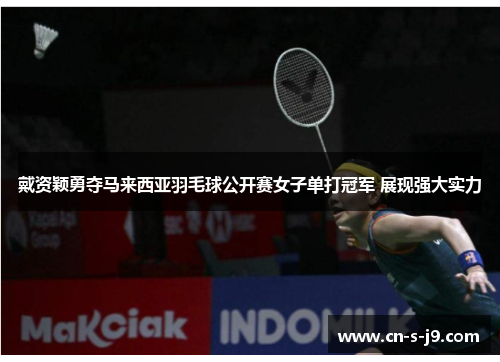 戴资颖勇夺马来西亚羽毛球公开赛女子单打冠军 展现强大实力 戴资颖勇夺马来西亚羽毛球公开赛女子单打冠军 展现强大实力