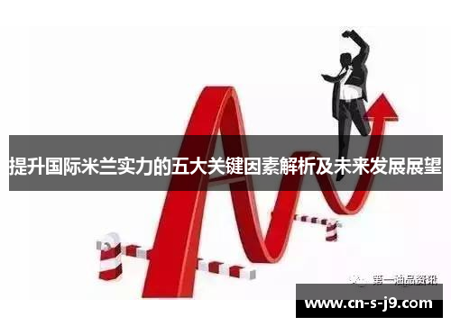 提升国际米兰实力的五大关键因素解析及未来发展展望 提升国际米兰实力的五大关键因素解析及未来发展展望