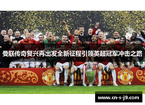 曼联传奇复兴再出发全新征程引领英超冠军冲击之路 曼联传奇复兴再出发全新征程引领英超冠军冲击之路