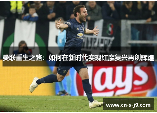 曼联重生之路:如何在新时代实现红魔复兴再创辉煌 曼联重生之路:如何在新时代实现红魔复兴再创辉煌