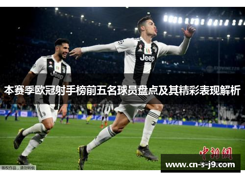 本赛季欧冠射手榜前五名球员盘点及其精彩表现解析