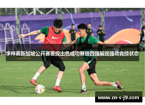 李梓嘉新加坡公开赛表现出色成功晋级四强展现强劲竞技状态 李梓嘉新加坡公开赛表现出色成功晋级四强展现强劲竞技状态