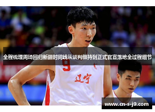 全程梳理周琦回归新疆时间线从谈判僵持到正式官宣落地全过程细节 全程梳理周琦回归新疆时间线从谈判僵持到正式官宣落地全过程细节