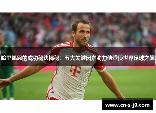 哈里凯恩的成功秘诀揭秘:五大关键因素助力他登顶世界足球之巅 哈里凯恩的成功秘诀揭秘:五大关键因素助力他登顶世界足球之巅