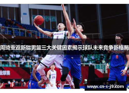 周琦重返新疆男篮三大关键因素揭示球队未来竞争新格局 周琦重返新疆男篮三大关键因素揭示球队未来竞争新格局