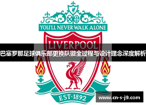 巴塞罗那足球俱乐部更换队徽全过程与设计理念深度解析