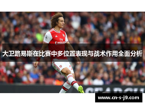 大卫路易斯在比赛中多位置表现与战术作用全面分析