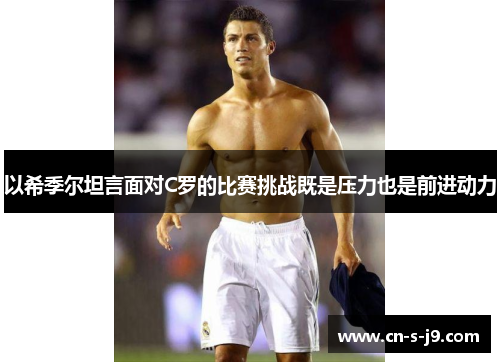 以希季尔坦言面对C罗的比赛挑战既是压力也是前进动力 以希季尔坦言面对C罗的比赛挑战既是压力也是前进动力