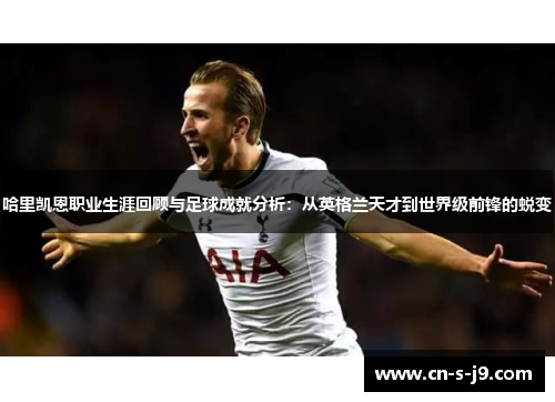 哈里凯恩职业生涯回顾与足球成就分析:从英格兰天才到世界级前锋的蜕变 哈里凯恩职业生涯回顾与足球成就分析:从英格兰天才到世界级前锋的蜕变