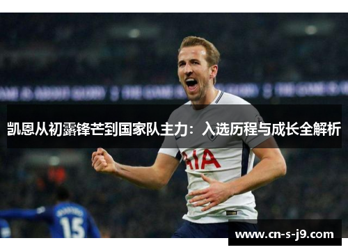 凯恩从初露锋芒到国家队主力:入选历程与成长全解析 凯恩从初露锋芒到国家队主力:入选历程与成长全解析