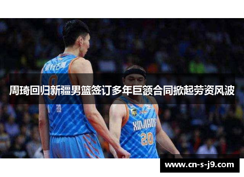 周琦回归新疆男篮签订多年巨额合同掀起劳资风波 周琦回归新疆男篮签订多年巨额合同掀起劳资风波