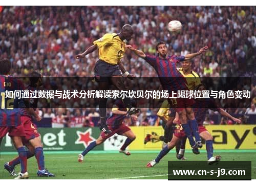 如何通过数据与战术分析解读索尔坎贝尔的场上踢球位置与角色变动