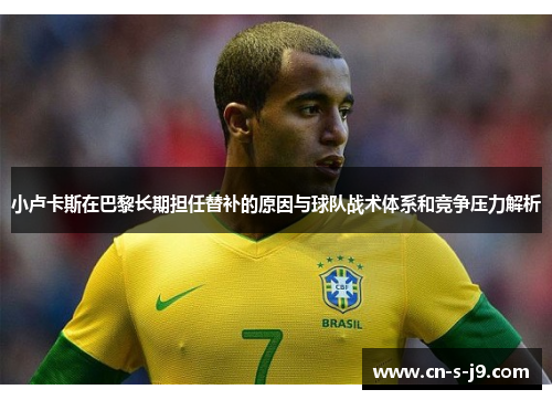 小卢卡斯在巴黎长期担任替补的原因与球队战术体系和竞争压力解析