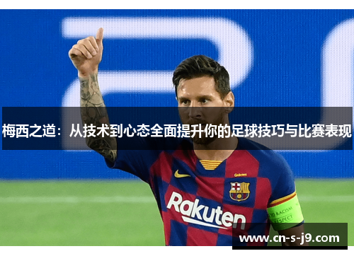 梅西之道:从技术到心态全面提升你的足球技巧与比赛表现 梅西之道:从技术到心态全面提升你的足球技巧与比赛表现