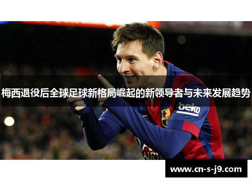 梅西退役后全球足球新格局崛起的新领导者与未来发展趋势