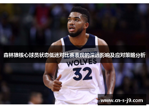 森林狼核心球员状态低迷对比赛表现的深远影响及应对策略分析