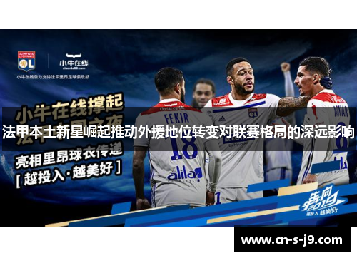法甲本土新星崛起推动外援地位转变对联赛格局的深远影响 法甲本土新星崛起推动外援地位转变对联赛格局的深远影响
