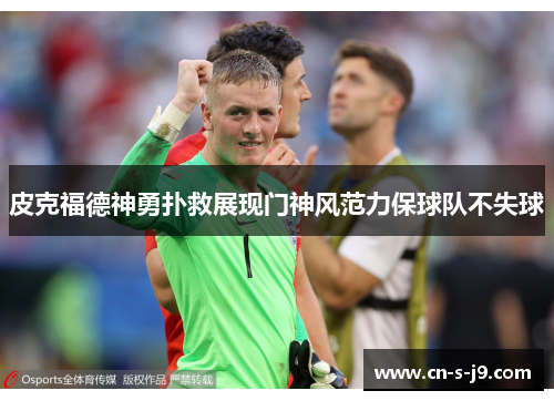 皮克福德神勇扑救展现门神风范力保球队不失球