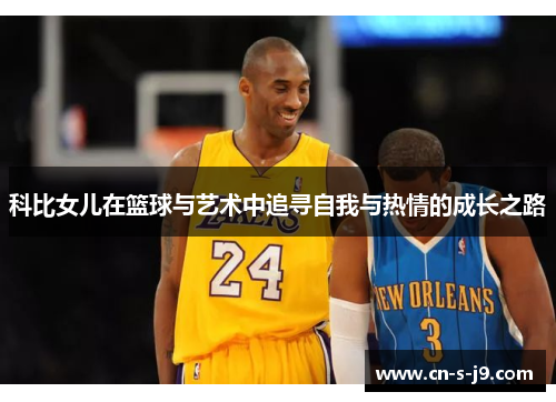 科比女儿在篮球与艺术中追寻自我与热情的成长之路