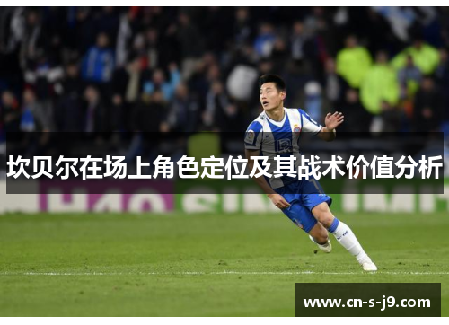 坎贝尔在场上角色定位及其战术价值分析 坎贝尔在场上角色定位及其战术价值分析