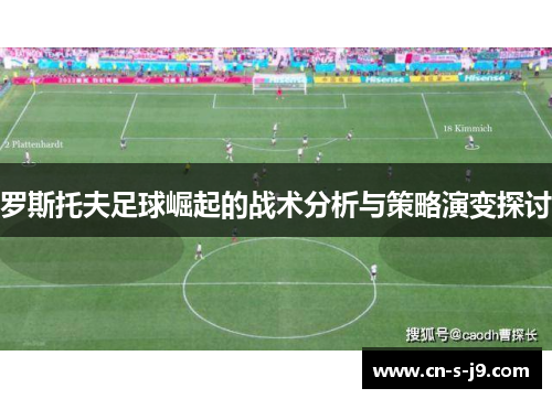 罗斯托夫足球崛起的战术分析与策略演变探讨 罗斯托夫足球崛起的战术分析与策略演变探讨