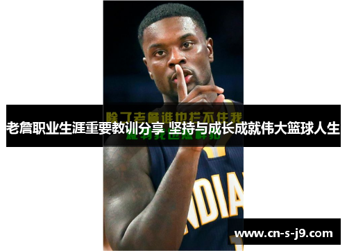 老詹职业生涯重要教训分享 坚持与成长成就伟大篮球人生